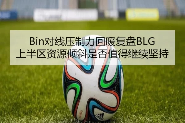 Bin对线压制力回暖复盘BLG上半区资源倾斜是否值得继续坚持